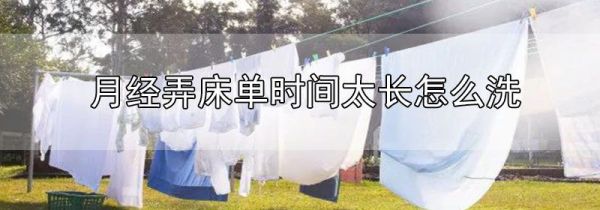 月经弄床单时间太长怎么洗