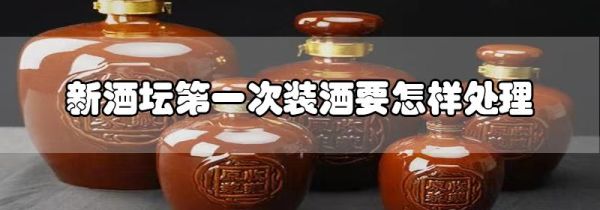 新酒坛第一次装酒要怎样处理