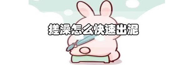 搓澡怎么快速出泥