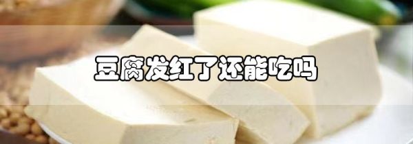 豆腐发红了还能吃吗