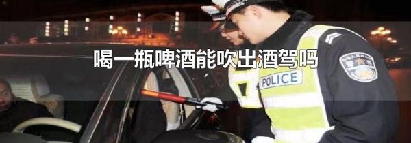 喝一瓶啤酒能吹出酒驾吗