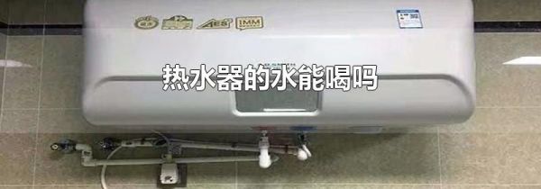 热水器的水能喝吗