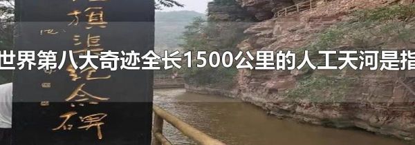 世界第八大奇迹全长1500公里的人工天河是指