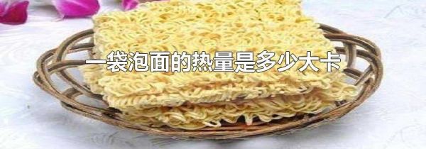 一袋泡面的热量是多少大卡