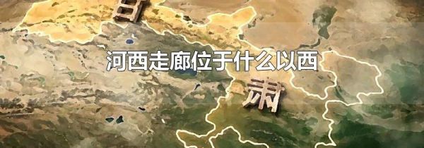 河西走廊位于什么以西