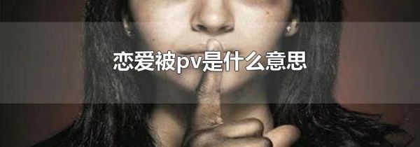 恋爱被pv是什么意思