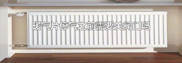 暖气片停气之前需要关阀门吗