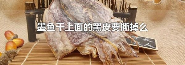 墨鱼干上面的黑皮要撕掉么