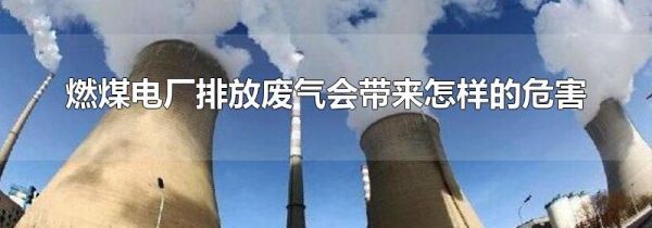 燃煤电厂排放废气会带来怎样的危害