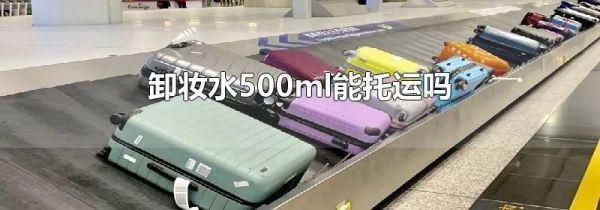 卸妆水500ml能托运吗