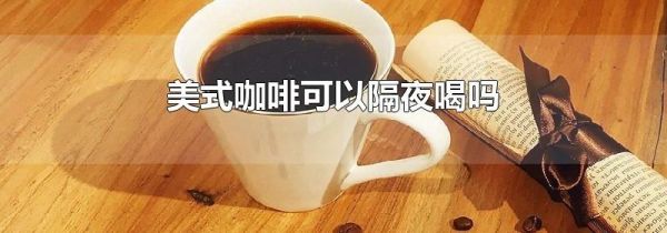 美式咖啡可以隔夜喝吗