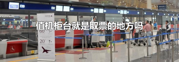 值机柜台就是取票的地方吗