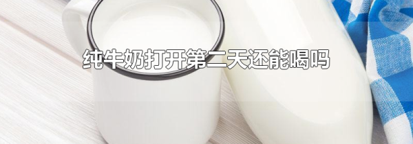 纯牛奶打开第二天还能喝吗