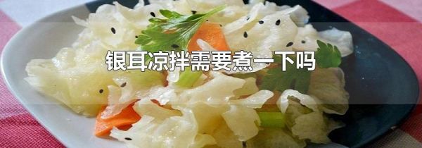 银耳凉拌需要煮一下吗