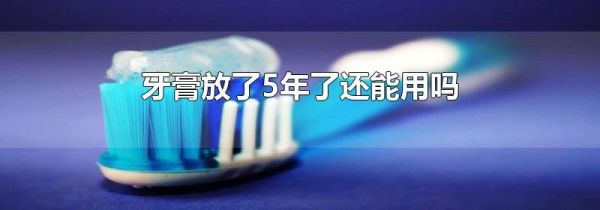 牙膏放了5年了还能用吗