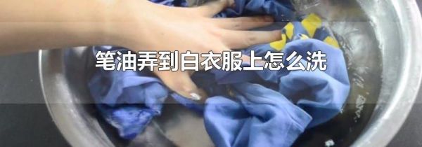 笔油弄到白衣服上怎么洗