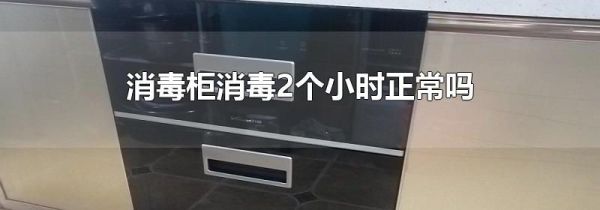 消毒柜消毒2个小时正常吗