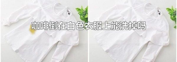 咖啡倒在白色衣服上能洗掉吗