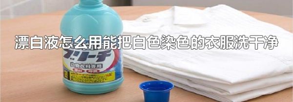 漂白液怎么用能把白色染色的衣服洗干净