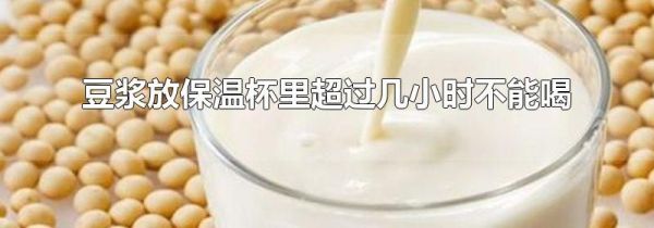 豆浆放保温杯里超过几小时不能喝