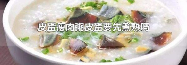皮蛋瘦肉粥皮蛋要先煮熟吗