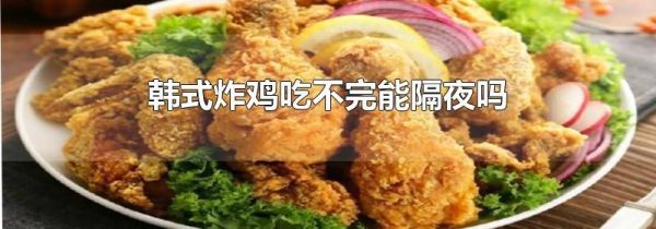 韩式炸鸡吃不完能隔夜吗