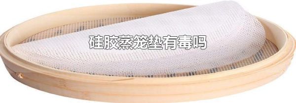 硅胶蒸笼垫有毒吗
