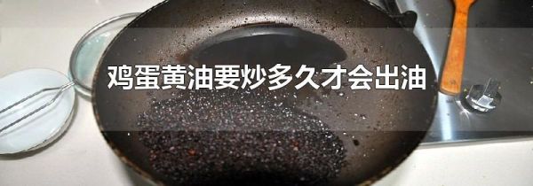 鸡蛋黄油要炒多久才会出油