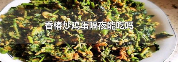 香椿炒鸡蛋隔夜能吃吗