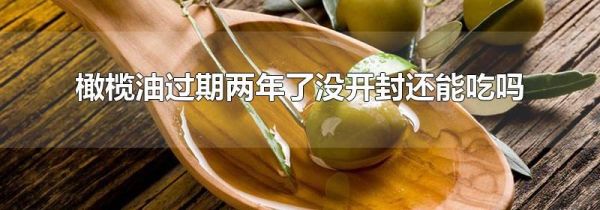 橄榄油过期两年了没开封还能吃吗