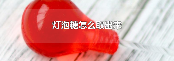 灯泡糖怎么取出来