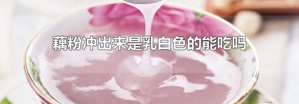 藕粉冲出来是乳白色的能吃吗