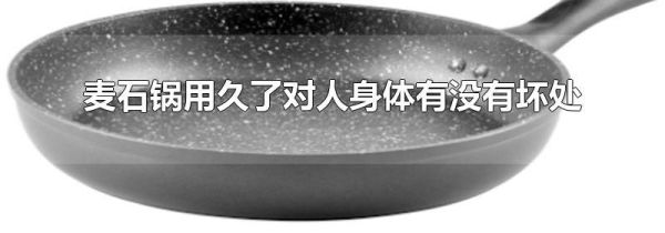 麦石锅用久了对人身体有没有坏处