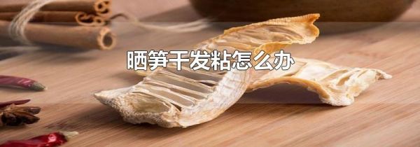 晒笋干发粘怎么办