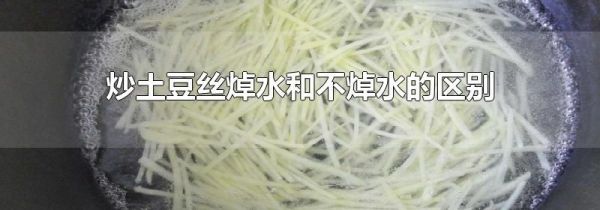 炒土豆丝焯水和不焯水的区别
