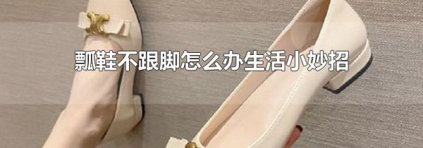 瓢鞋不跟脚怎么办生活小妙招