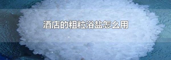 酒店的粗粒浴盐怎么用