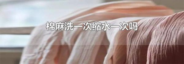 棉麻洗一次缩水一次吗