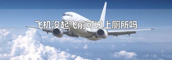 飞机没起飞前可以上厕所吗