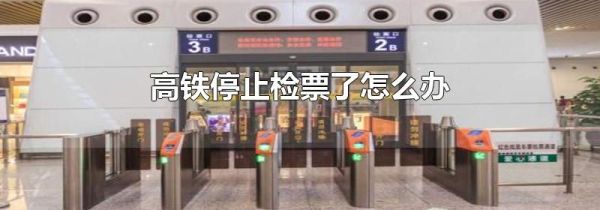 高铁停止检票了怎么办