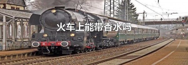 火车上能带香水吗
