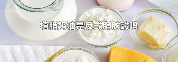 植脂奶油是反式脂肪酸吗