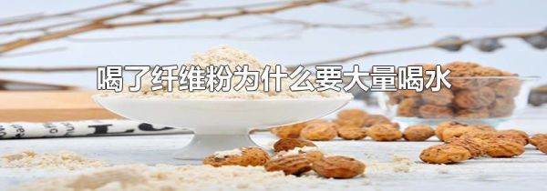 喝了纤维粉为什么要大量喝水