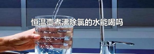 恒温壶煮沸除氯的水能喝吗