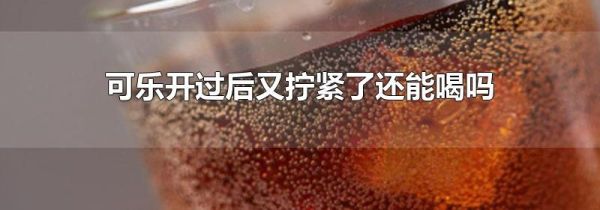 可乐开过后又拧紧了还能喝吗