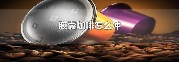 胶囊咖啡怎么冲