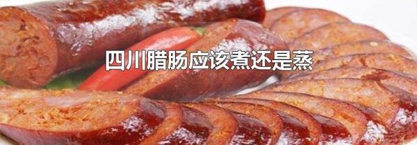 四川腊肠应该煮还是蒸