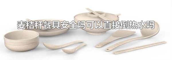 麦秸秆餐具安全吗可以直接倒热水吗