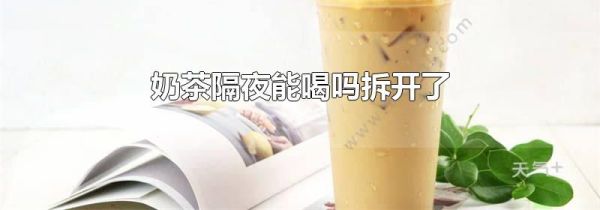 奶茶隔夜能喝吗拆开了