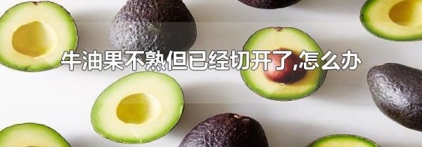 牛油果不熟但已经切开了,怎么办